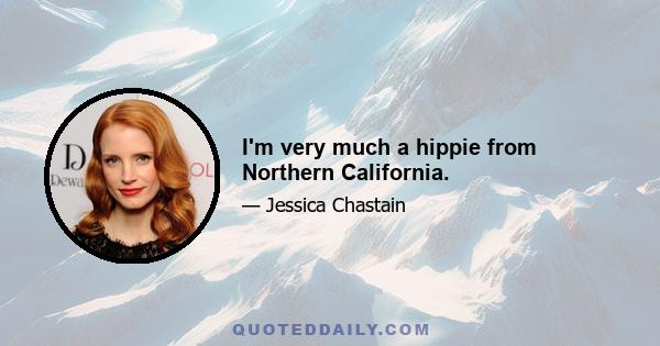 I'm very much a hippie from Northern California.