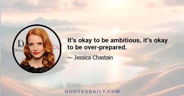 It's okay to be ambitious, it's okay to be over-prepared.