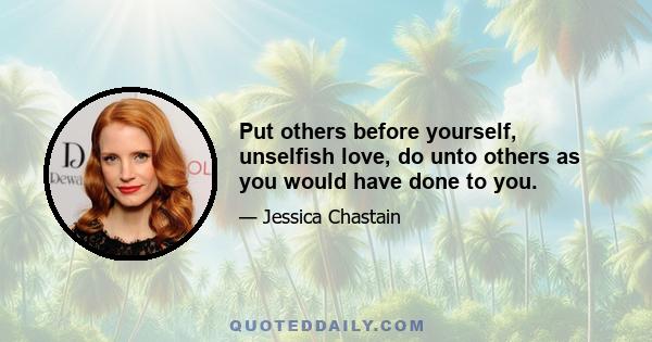 Put others before yourself, unselfish love, do unto others as you would have done to you.