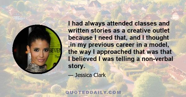 I had always attended classes and written stories as a creative outlet because I need that, and I thought ,in my previous career in a model, the way I approached that was that I believed I was telling a non-verbal story.