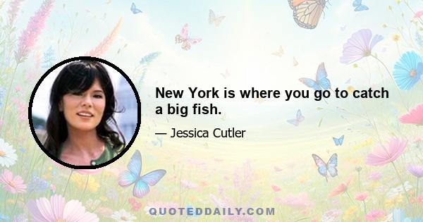 New York is where you go to catch a big fish.