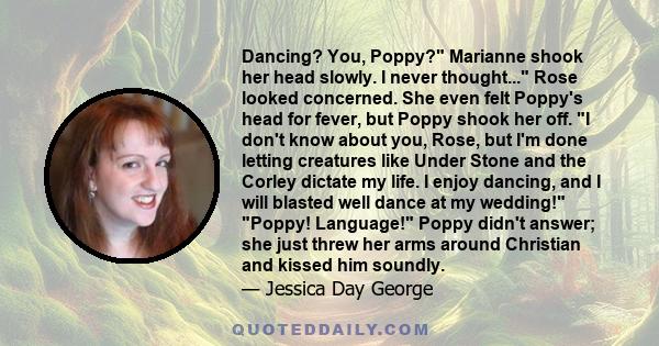 Dancing? You, Poppy? Marianne shook her head slowly. I never thought... Rose looked concerned. She even felt Poppy's head for fever, but Poppy shook her off. I don't know about you, Rose, but I'm done letting creatures