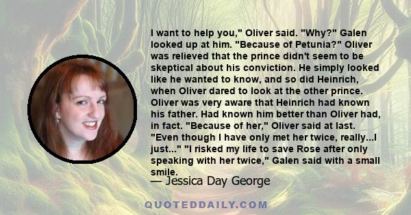 I want to help you, Oliver said. Why? Galen looked up at him. Because of Petunia? Oliver was relieved that the prince didn't seem to be skeptical about his conviction. He simply looked like he wanted to know, and so did 