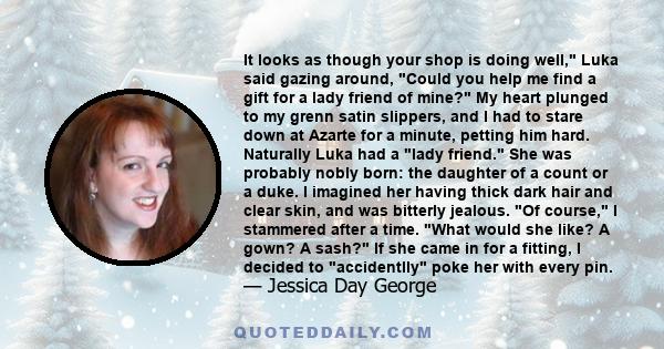 It looks as though your shop is doing well, Luka said gazing around, Could you help me find a gift for a lady friend of mine? My heart plunged to my grenn satin slippers, and I had to stare down at Azarte for a minute,