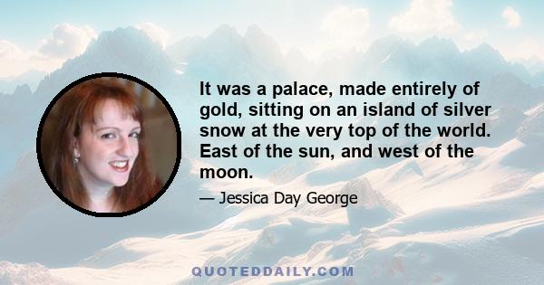 It was a palace, made entirely of gold, sitting on an island of silver snow at the very top of the world. East of the sun, and west of the moon.