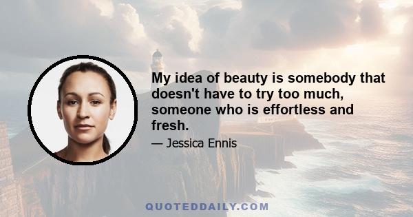 My idea of beauty is somebody that doesn't have to try too much, someone who is effortless and fresh.