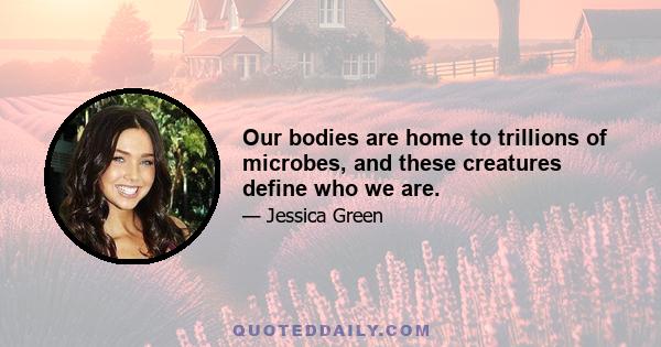 Our bodies are home to trillions of microbes, and these creatures define who we are.