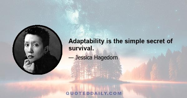 Adaptability is the simple secret of survival.