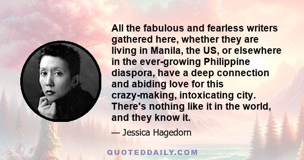 All the fabulous and fearless writers gathered here, whether they are living in Manila, the US, or elsewhere in the ever-growing Philippine diaspora, have a deep connection and abiding love for this crazy-making,