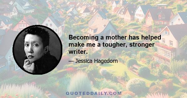 Becoming a mother has helped make me a tougher, stronger writer.