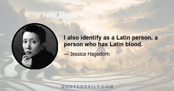 I also identify as a Latin person, a person who has Latin blood.