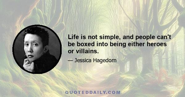 Life is not simple, and people can't be boxed into being either heroes or villains.