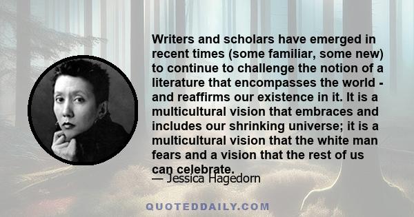 Writers and scholars have emerged in recent times (some familiar, some new) to continue to challenge the notion of a literature that encompasses the world - and reaffirms our existence in it. It is a multicultural