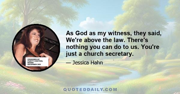 As God as my witness, they said, We're above the law. There's nothing you can do to us. You're just a church secretary.