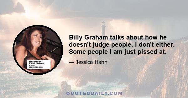 Billy Graham talks about how he doesn't judge people. I don't either. Some people I am just pissed at.