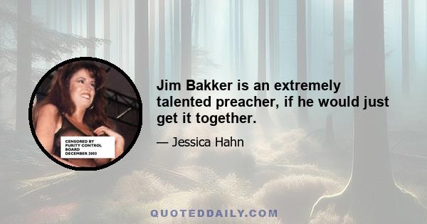 Jim Bakker is an extremely talented preacher, if he would just get it together.