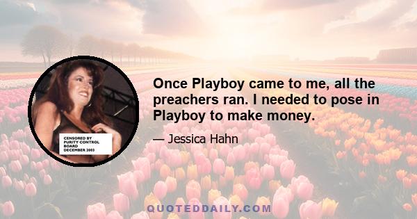 Once Playboy came to me, all the preachers ran. I needed to pose in Playboy to make money.