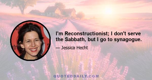 I'm Reconstructionist; I don't serve the Sabbath, but I go to synagogue.