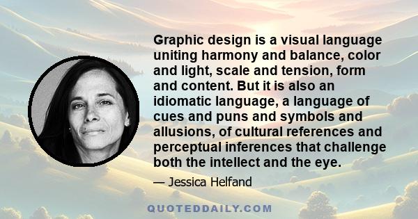 Graphic design is a visual language uniting harmony and balance, color and light, scale and tension, form and content. But it is also an idiomatic language, a language of cues and puns and symbols and allusions, of