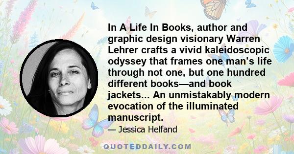 In A Life In Books, author and graphic design visionary Warren Lehrer crafts a vivid kaleidoscopic odyssey that frames one man’s life through not one, but one hundred different books—and book jackets... An unmistakably