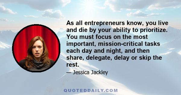 As all entrepreneurs know, you live and die by your ability to prioritize. You must focus on the most important, mission-critical tasks each day and night, and then share, delegate, delay or skip the rest.