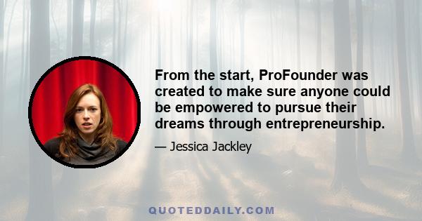 From the start, ProFounder was created to make sure anyone could be empowered to pursue their dreams through entrepreneurship.