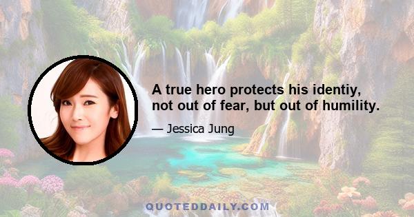 A true hero protects his identiy, not out of fear, but out of humility.