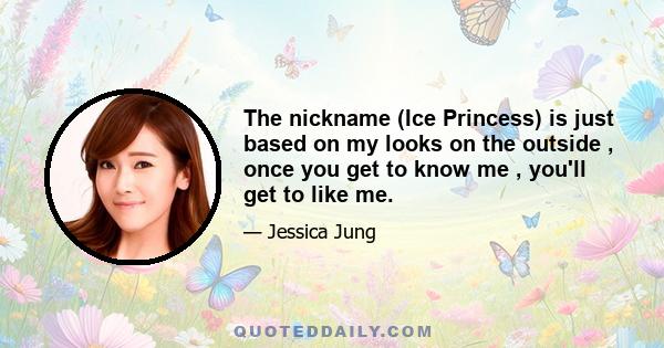 The nickname (Ice Princess) is just based on my looks on the outside , once you get to know me , you'll get to like me.