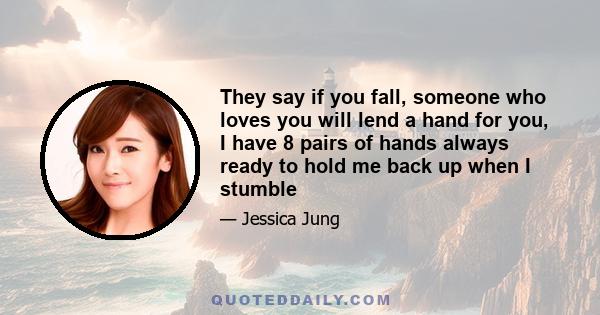 They say if you fall, someone who loves you will lend a hand for you, I have 8 pairs of hands always ready to hold me back up when I stumble