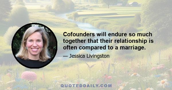 Cofounders will endure so much together that their relationship is often compared to a marriage.