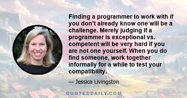 Finding a programmer to work with if you don't already know one will be a challenge. Merely judging if a programmer is exceptional vs. competent will be very hard if you are not one yourself. When you do find someone,