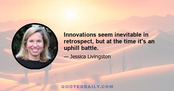 Innovations seem inevitable in retrospect, but at the time it's an uphill battle.