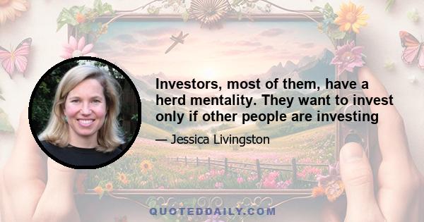 Investors, most of them, have a herd mentality. They want to invest only if other people are investing