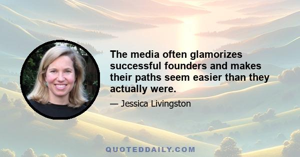 The media often glamorizes successful founders and makes their paths seem easier than they actually were.