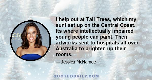 I help out at Tall Trees, which my aunt set up on the Central Coast. Its where intellectually impaired young people can paint. Their artworks sent to hospitals all over Australia to brighten up their rooms.