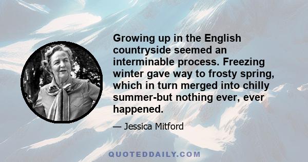 Growing up in the English countryside seemed an interminable process. Freezing winter gave way to frosty spring, which in turn merged into chilly summer-but nothing ever, ever happened.