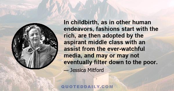 In childbirth, as in other human endeavors, fashions start with the rich, are then adopted by the aspirant middle class with an assist from the ever-watchful media, and may or may not eventually filter down to the poor.