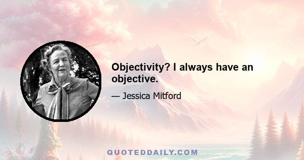 Objectivity? I always have an objective.