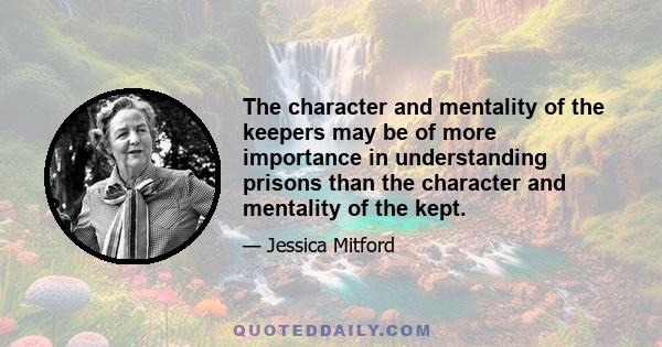 The character and mentality of the keepers may be of more importance in understanding prisons than the character and mentality of the kept.