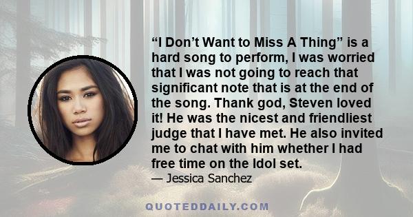 “I Don’t Want to Miss A Thing” is a hard song to perform, I was worried that I was not going to reach that significant note that is at the end of the song. Thank god, Steven loved it! He was the nicest and friendliest