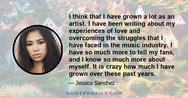 I think that I have grown a lot as an artist. I have been writing about my experiences of love and overcoming the struggles that I have faced in the music industry. I have so much more to tell my fans, and I know so