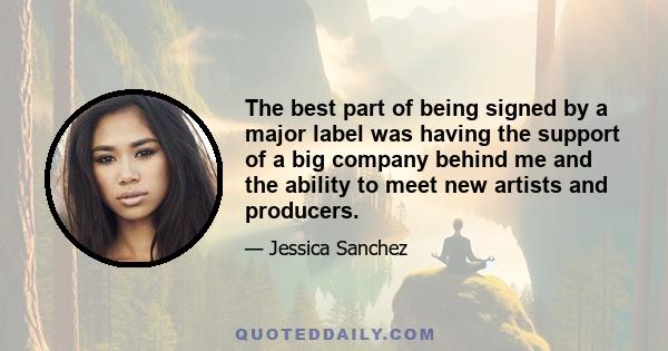 The best part of being signed by a major label was having the support of a big company behind me and the ability to meet new artists and producers.