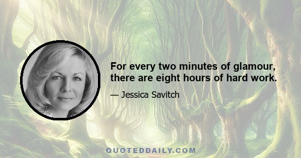 For every two minutes of glamour, there are eight hours of hard work.