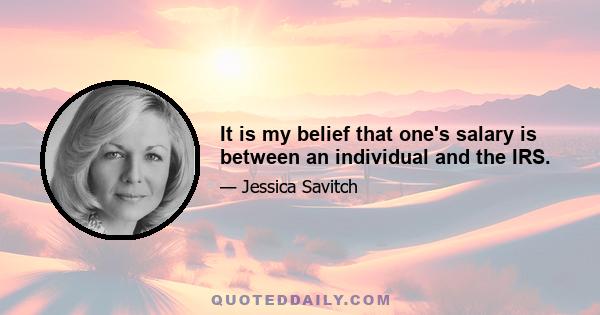 It is my belief that one's salary is between an individual and the IRS.