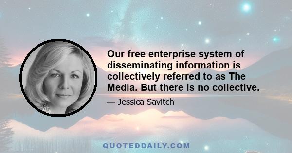 Our free enterprise system of disseminating information is collectively referred to as The Media. But there is no collective.