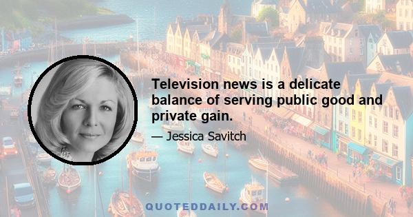 Television news is a delicate balance of serving public good and private gain.