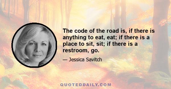 The code of the road is, if there is anything to eat, eat; if there is a place to sit, sit; if there is a restroom, go.