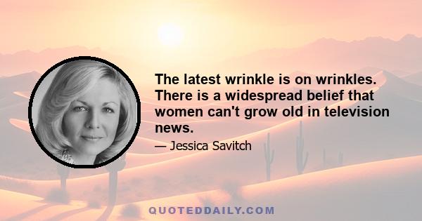 The latest wrinkle is on wrinkles. There is a widespread belief that women can't grow old in television news.