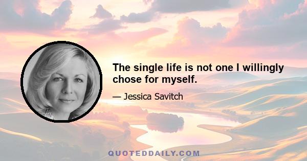 The single life is not one I willingly chose for myself.