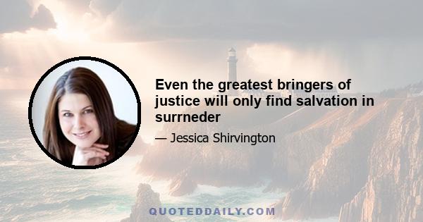 Even the greatest bringers of justice will only find salvation in surrneder